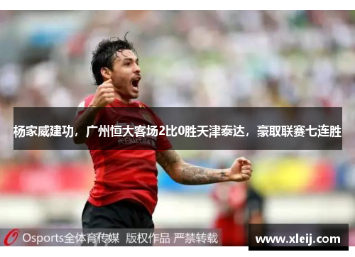 杨家威建功，广州恒大客场2比0胜天津泰达，豪取联赛七连胜