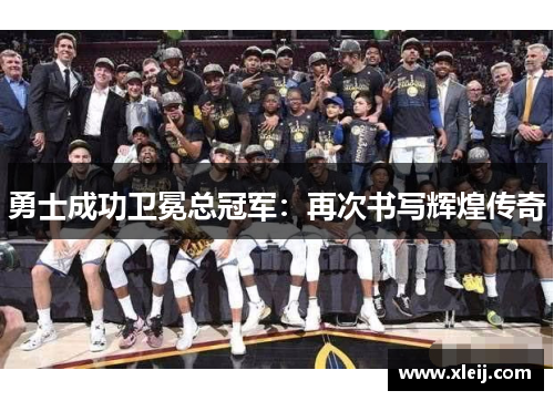 勇士成功卫冕总冠军：再次书写辉煌传奇