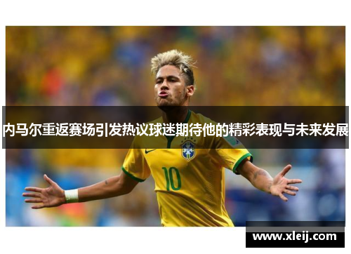 内马尔重返赛场引发热议球迷期待他的精彩表现与未来发展