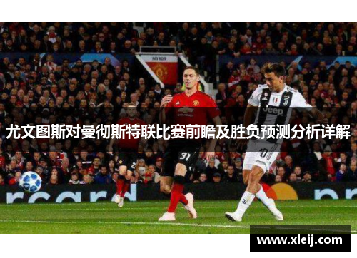 尤文图斯对曼彻斯特联比赛前瞻及胜负预测分析详解