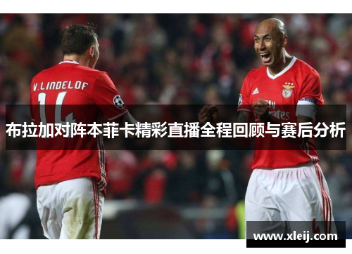 布拉加对阵本菲卡精彩直播全程回顾与赛后分析