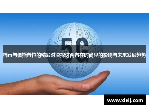 棉m与佩斯普拉的精彩对决探讨两者在时尚界的影响与未来发展趋势