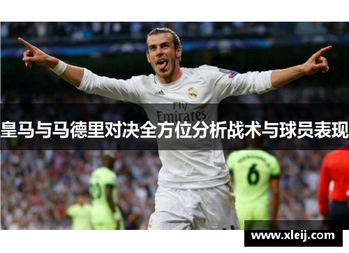 皇马与马德里对决全方位分析战术与球员表现