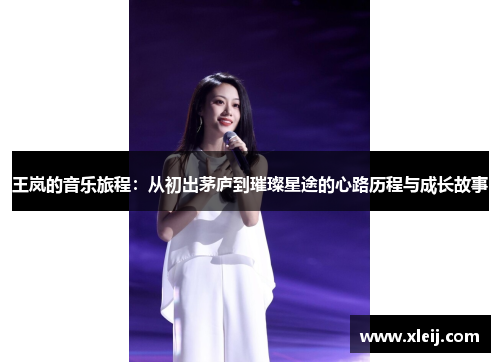 王岚的音乐旅程：从初出茅庐到璀璨星途的心路历程与成长故事
