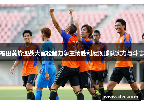 福田黄蜂迎战大宫松鼠力争主场胜利展现球队实力与斗志