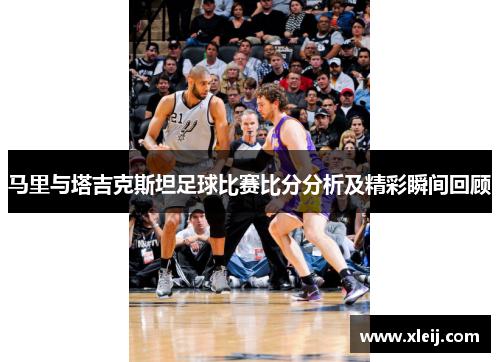 马里与塔吉克斯坦足球比赛比分分析及精彩瞬间回顾