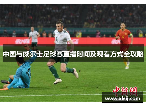 中国与威尔士足球赛直播时间及观看方式全攻略