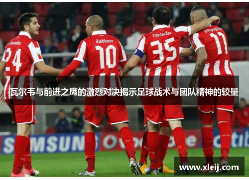 瓦尔韦与前进之鹰的激烈对决揭示足球战术与团队精神的较量