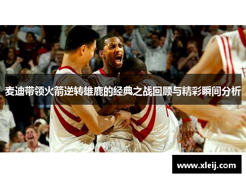 麦迪带领火箭逆转雄鹿的经典之战回顾与精彩瞬间分析