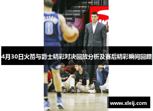 4月30日火箭与爵士精彩对决回放分析及赛后精彩瞬间回顾