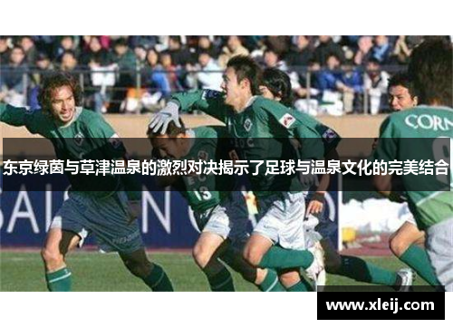 东京绿茵与草津温泉的激烈对决揭示了足球与温泉文化的完美结合