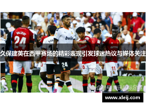 久保建英在西甲赛场的精彩表现引发球迷热议与媒体关注