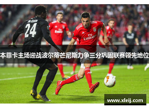 本菲卡主场迎战波尔蒂芒尼斯力争三分巩固联赛领先地位