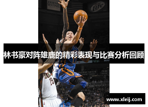 林书豪对阵雄鹿的精彩表现与比赛分析回顾